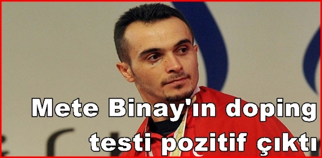  Milli halterci Mete Binay`ın doping testi pozitif çıktı