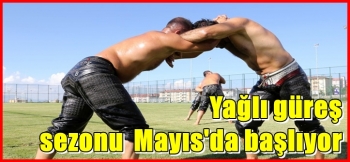 Yağlı güreş sezonu mayıs ayında başlıyor