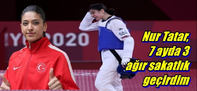 Nur Tatar, 7 ayda3 ağır sakatlık geçirdim