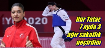 Nur Tatar, 7 ayda3 ağır sakatlık geçirdim
