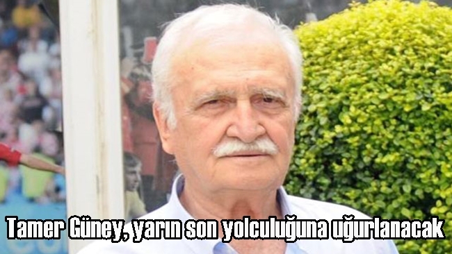  Tamer Güney, yarın son yolculuğuna uğurlanacak