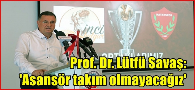 Prof. Dr. Lütfü Savaş: `Asansör takım olmayacağız`