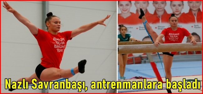  Nazlı Savranbaşı, antrenmanlara başladı