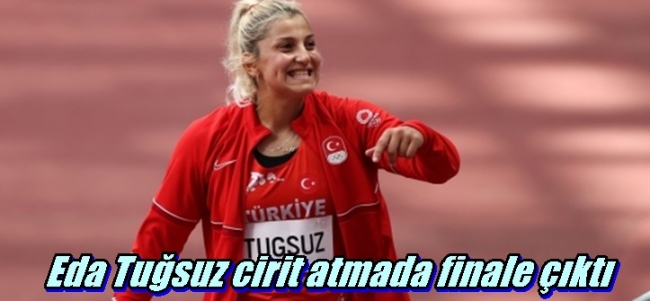 Eda Tuğsuz cirit atmada finale çıktı