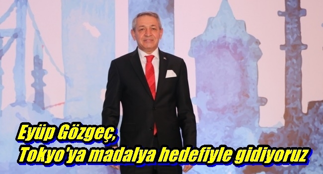Eyüp Gözgeç, Tokyo`ya madalya hedefiyle gidiyoruz