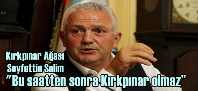  Kırkpınar Ağası Seyfettin Selim: `Bu saatten sonra Kırkpınar olmaz`