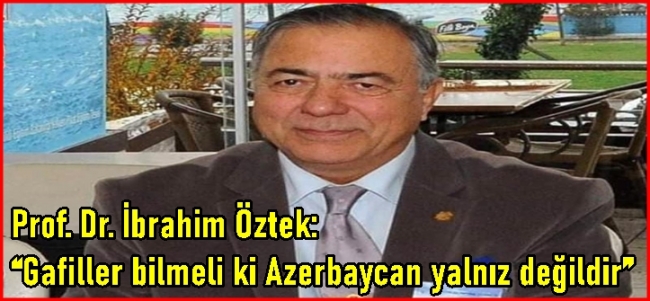  Öztek, Gafiller bilmeli ki Azerbaycan yalnız değildir