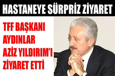 TFF Başkanı, Aziz Yıldırım´ı ziyaret etti