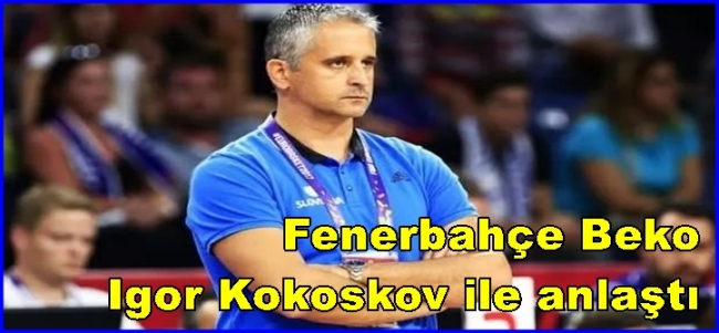  Fenerbahçe Beko Igor Kokoskov ile anlaştı