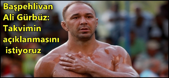 Başpehlivan Ali Gürbüz: Takvimin açıklanmasını istiyoruz